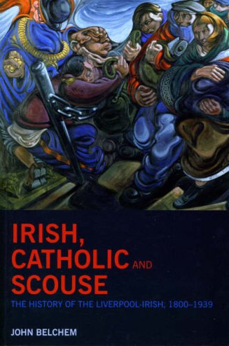 Irish Catholic And Scouse The History Of The Liverpoolirish 18001939 John Belchem