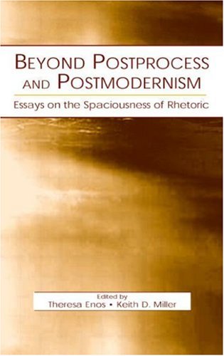 Beyond Postprocess And Postmodernism Essays On The Spaciousness Of Rhetoric Theresa Jarnagi Enos