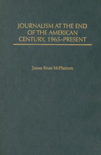 Journalism At The End Of The American Century 1965present The History Of American Journalism James Brian Mcpherson