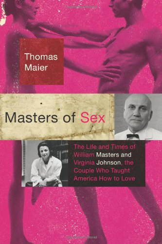 Masters Of Sex The Life And Times Of William Masters And Virginia Johnson The Couple Who Taught America How To Love First Edition Maier Thomas