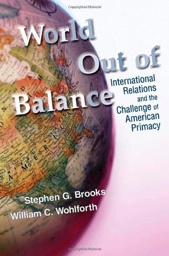 World Out Of Balance International Relations And The Challenge Of American Primacy Stephen G Brooks