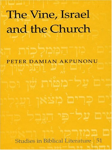 The Vine Israel And The Church Studies In Biblical Literature V 51 Peter Damian Akpunonu