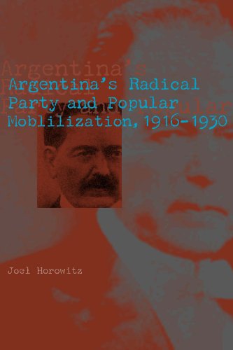 Argentinas Radical Party And Popular Mobilization 19161930 Joel Horowitz