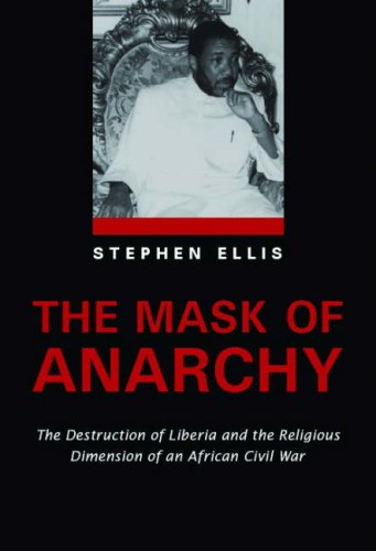The Mask Of Anarchy The Destruction Of Liberia And The Religious Roots Of An African Civil War Stephen Ellis
