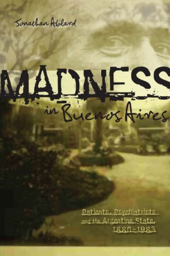 Madness In Buenos Aires Patients Psychiatrists And The Argentine State 18801983 Research In International Studies Jonathan D Ablard