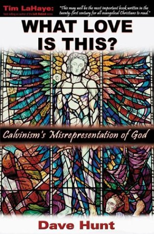 What Love Is This Calvinisms Misrepresentation Of God Dave Hunt