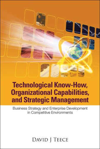 Technological Knowhow Organizational Capabilities And Strategic Management Business Strategy And Enterprise Development In Competitive Environments David J Teece
