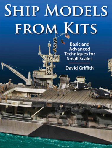 Ship Models From Kits Basic And Advanced Techniques For Small Scales David Griffith
