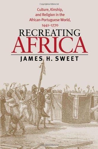 Recreating Africa Culture Kinship And Religion In The Africanportuguese World 14411770 James H Sweet