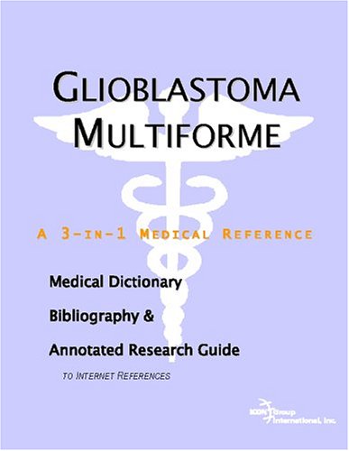 Glioblastoma Multiforme A Medical Dictionary Bibliography And Annotated Research Guide To Internet References Icon Health Publications
