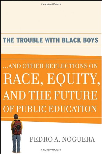 The Trouble With Black Boys And Other Reflections On Race Equity And The Future Of Public Education 1st Edition Pedro A Noguera