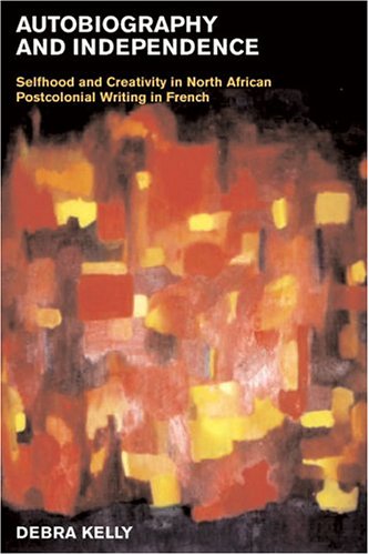 Autobiography And Independence Self And Identity In North African Writing In French Liverpool University Press Contemporary French Francophone Cultures Debra Kelly