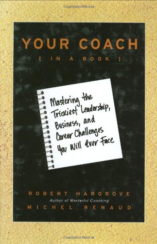 Your Coach In A Book Mastering The Trickiest Leadership Business And Career Challenges You Will Ever Face Robert Hargrove