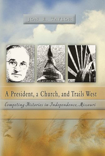 A President A Church And Trails West Competing Histories In Independence Missouri 1st Edition Jon E Taylor