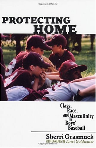 Protecting Home Class Race And Masculinity In Boys Baseball Sherri Grasmuck