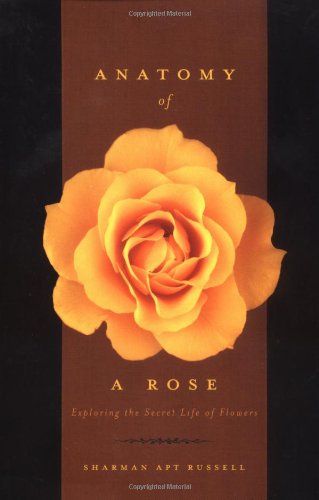 Anatomy Of A Rose Exploring The Secret Life Of Flowers Sharman Apt Russell