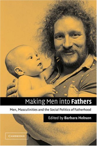 Making Men Into Fathers Men Masculinities And The Social Politics Of Fatherhood 1st Edition Barbara Hobson