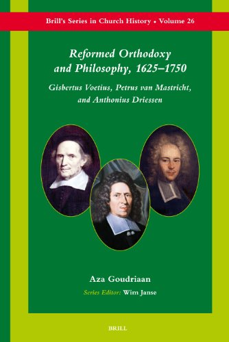 Reformed Orthodoxy And Philosophy 16251750 Gisbertus Voetius Petrus Van Mastricht And Anthonius Driessen Brills Series In Church History Aza Goudriaan