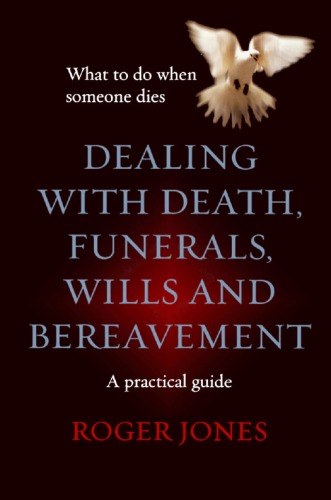 Dealing With Death Funerals Wills And Bereavement What To Do When Someone Dies A Practical Guide Roger Jones