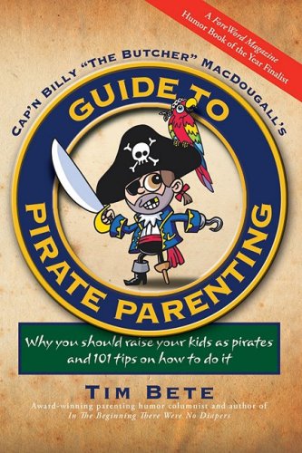 Guide To Pirate Parenting Why You Should Raise Your Kids As Pirates And 101 Tips On How To Do It Tim Bete