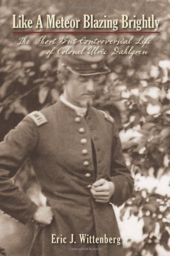 Like A Meteor Blazing Brightly The Short But Controversial Life Of Colonel Ulric Dahlgren Eric J Wittenberg