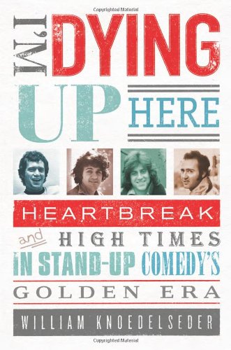 Im Dying Up Here Heartbreak And High Times In Standup Comedys Golden Era 1st Edition William Knoedelseder