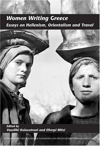 Women Writing Greece Essays On Hellenism Orientalism And Travel Internationale Forschungen Zur Allgemeinen Vergleichenden Literaturwissenschaft Vassiliki Kolocotroni