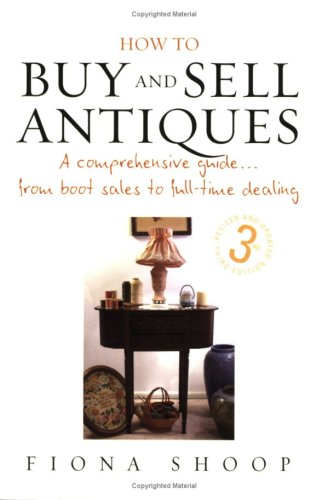 How To Buy And Sell Antiques A Comprehensive Guide From Boot Sales To Fulltime Dealing 3 Rev Upd Fiona Shoop