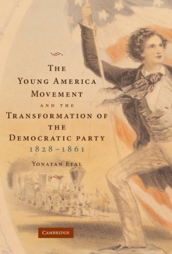 The Young America Movement And The Transformation Of The Democratic Party 18281861 1st Edition Yonatan Eyal