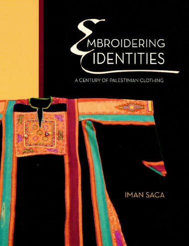 Embroidering Identities A Century Of Palestinian Clothing Iman Saca