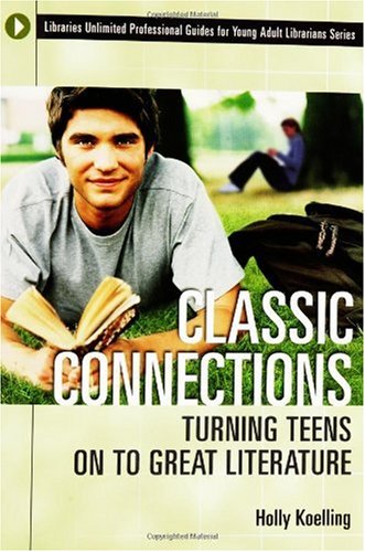 Classic Connections Turning Teens On To Great Literature Libraries Unlimited Professional Guides For Young Adult Librarians Series Annotated Edition Holly Koelling