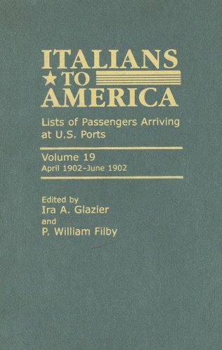 Italians To America Volume 19 April 1902june 1902 Lists Of Passengers Arriving At Us Ports Ira A Glazier P William Filby
