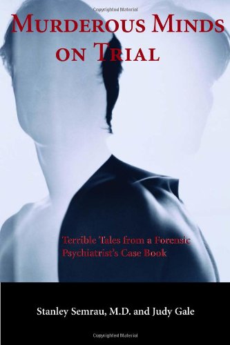 Murderous Minds On Trial Terrible Tales From A Forensic Psychiatrists Casebook Stanley Semrau