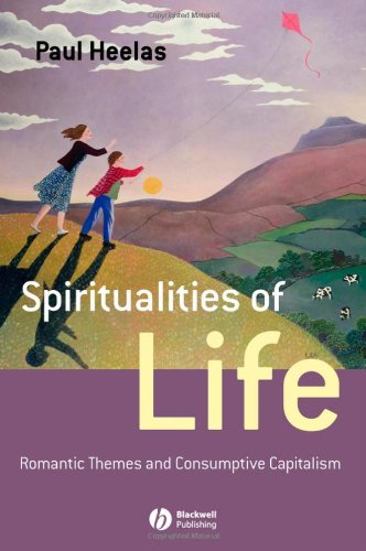 Spiritualities Of Life New Age Romanticism And Consumptive Capitalism Religion And Spirituality In The Modern World 1st Edition Paul Heelas