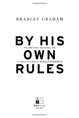 By His Own Rules The Ambitions Successes And Ultimate Failures Of Donald Rumsfeld Bradley Graham