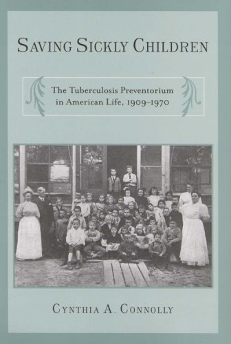 Saving Sickly Children The Tuberculosis Preventorium In American Life 19091970 Critical Issues In Health And Medicine 1st Edition Cynthia A Connolly