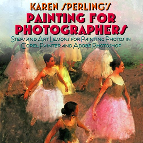 Painting For Photographers Steps And Art Lessons For Painting Photos In Corel Painter And Adobe Photoshop 1st Karen Sperling