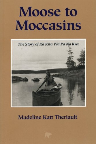 Moose To Moccasins Story Of Ka Kita Wa Pa No Kwe 2nd Edition Madeline Katt Theriault