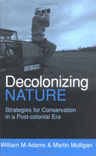 Decolonizing Nature Strategies For Conservation In A Postcolonial Era William M Adams Author