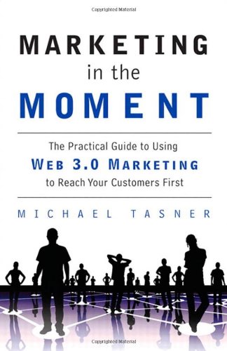 Marketing In The Moment The Practical Guide To Using Web 30 Marketing To Reach Your Customers First 1st Edition Michael Tasner
