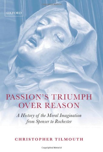 Passions Triumph Over Reason A History Of The Moral Imagination From Spenser To Rochester Christopher Tilmouth