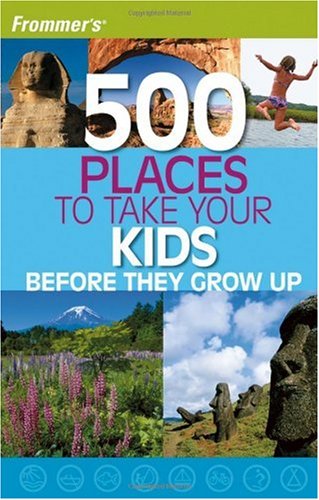Frommers 500 Places To Take Your Kids Before They Grow Up 500 Places 1st Holly Hughes