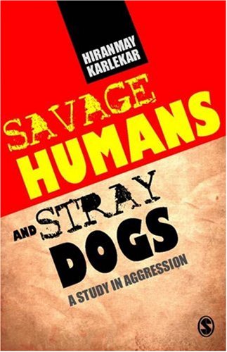 Savage Humans And Stray Dogs A Study In Aggression Hiranmay Karlekar