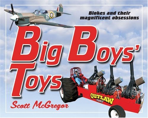 Big Boys Toys Blokes And Their Magnificent Obsessions Scott Mcgregor