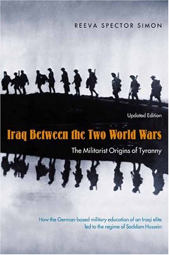 Iraq Between The Two World Wars The Militarist Origins Of Tyranny Revised Reeva Spector Simon