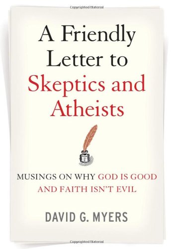 A Friendly Letter To Skeptics And Atheists Musings On Why God Is Good And Faith Isnt Evil 1st Edition David G Myers