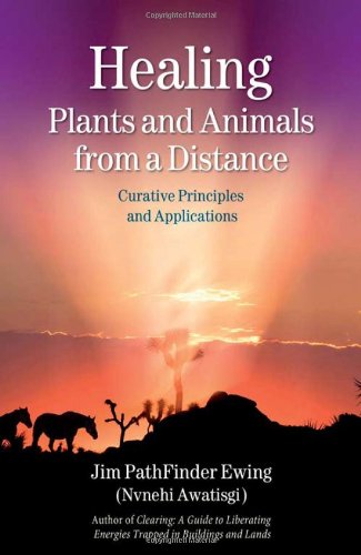 Healing Plants And Animals From A Distance Curative Principles And Applications Jim Pathfinder Ewing Nvnehi Awatisgi
