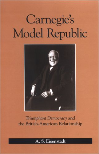 Carnegies Model Republic Triumphant Democracy And The Britishamerican Relationship First Edition A S Eisenstadt