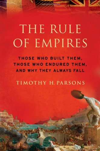 The Rule Of Empires Those Who Built Them Those Who Endured Them And Why They Always Fall Timothy H Parsons