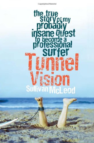 Tunnel Vision The True Story Of My Probably Insane Quest To Become A Professional Surfer Sullivan Mcleod